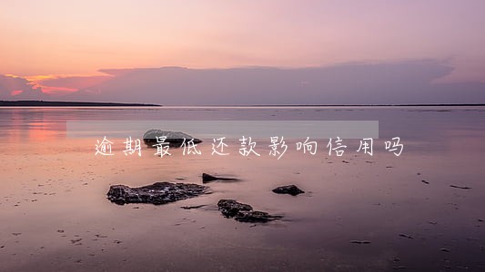 逾期最低还款影响信用吗 逾期最低还款影响信用吗