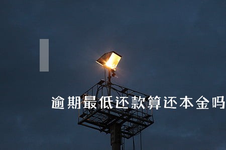 逾期最低还款算还本金吗 逾期最低还款算还本金吗