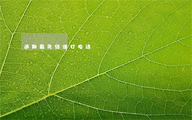 逾期最先给谁打电话 逾期最先给谁打电话