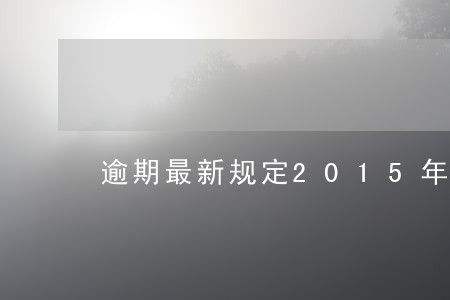 逾期最新规定2015年 逾期最新规定2015年
