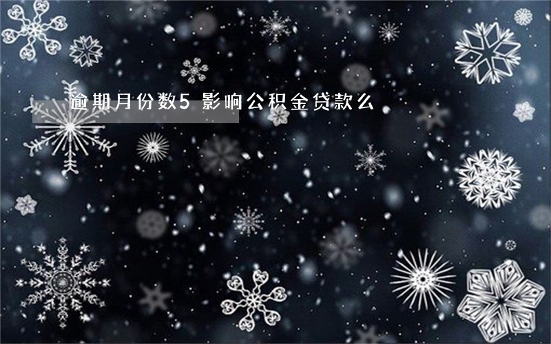 逾期月份数5影响公积金贷款么 逾期月份数5影响公积金贷款么