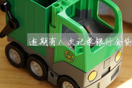 逾期有1次记录银行会贷款吗 逾期有1次记录银行会贷款吗