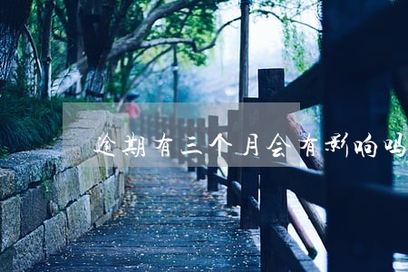 逾期有三个月会有影响吗 逾期有三个月会有影响吗
