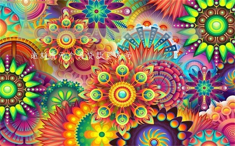 逾期有两个月贷款买房吗 逾期有两个月贷款买房吗