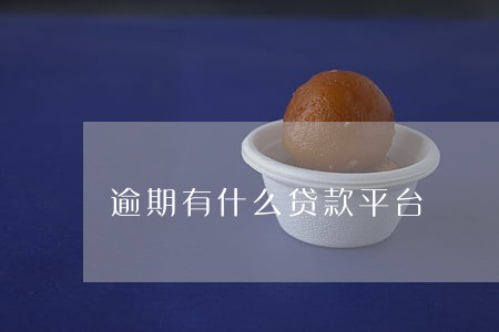 逾期有什么贷款平台 逾期有什么贷款平台