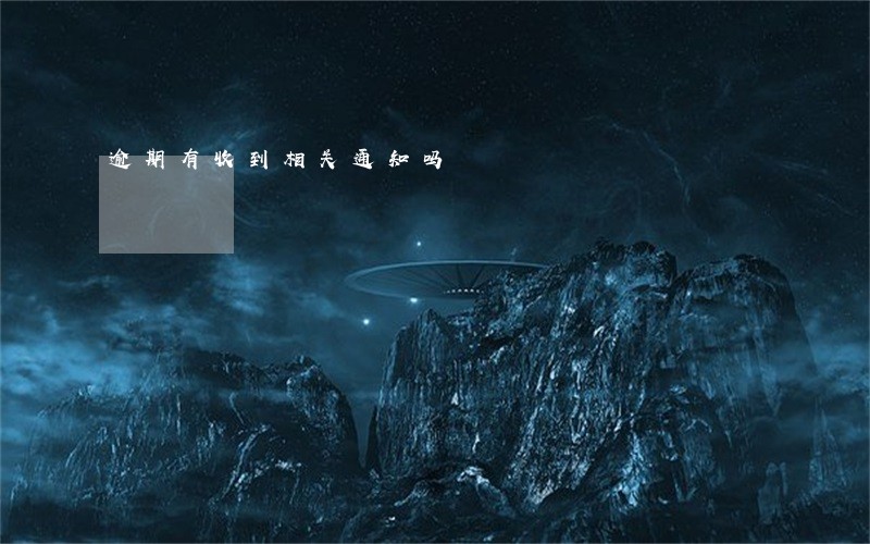 逾期有收到相关通知吗 逾期有收到相关通知吗