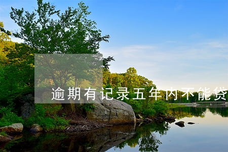 逾期有记录五年内不能贷款 逾期有记录五年内不能贷款