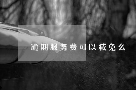 逾期服务费可以减免么 逾期服务费可以减免么