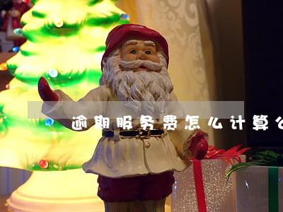 逾期服务费怎么计算公式 逾期服务费怎么计算公式