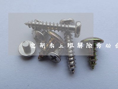 逾期未上班解除劳动合同通知 逾期未上班解除劳动合同通知
