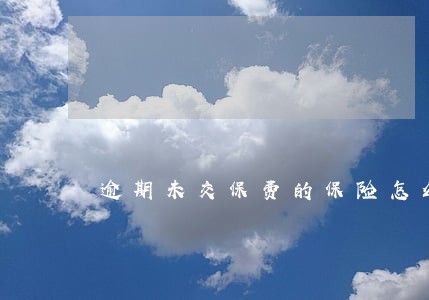 逾期未交保费的保险怎么续费呢 逾期未交保费的保险怎么续费呢