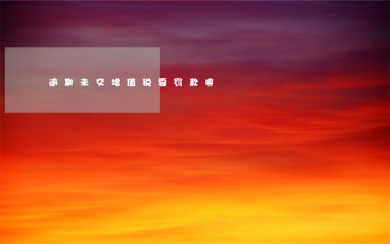 逾期未交增值税要罚款嘛