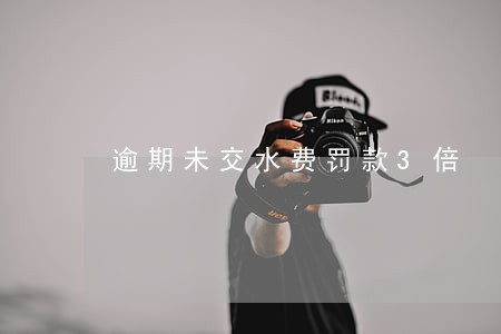 逾期未交水费罚款3倍 逾期未交水费罚款3倍