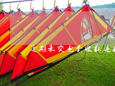 逾期未交电费收取违约金合理吗 逾期未交电费收取违约金合理吗