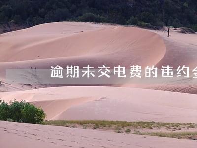 逾期未交电费的违约金怎么收 逾期未交电费的违约金怎么收
