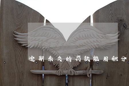 逾期未交的罚款能用积分抵扣吗 逾期未交的罚款能用积分抵扣吗
