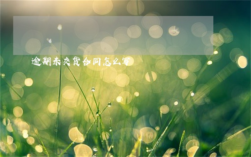 逾期未交货合同怎么写 逾期未交货合同怎么写