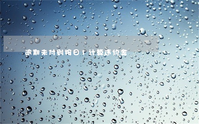 逾期未付则按日1计算违约金 逾期未付则按日1计算违约金