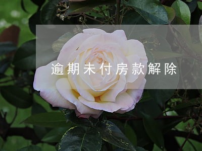 逾期未付房款解除 逾期未付房款解除