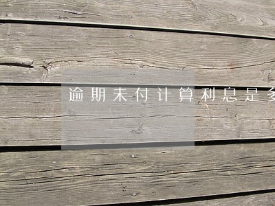 逾期未付计算利息是多少 逾期未付计算利息是多少