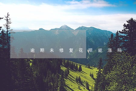 逾期未修复花呗能涨吗 逾期未修复花呗能涨吗