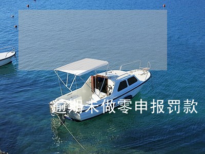 逾期未做零申报罚款 逾期未做零申报罚款
