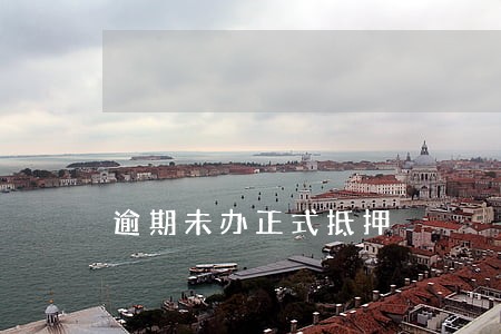 逾期未办正式抵押 逾期未办正式抵押