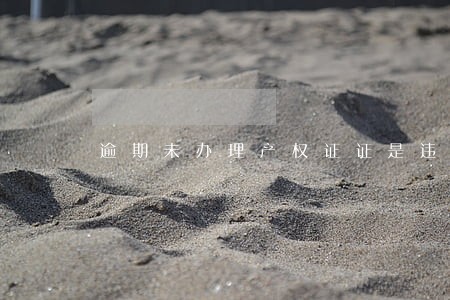 逾期未办理产权证证是违约吗 逾期未办理产权证证是违约吗