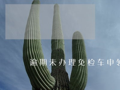逾期未办理免检车申领标志 逾期未办理免检车申领标志