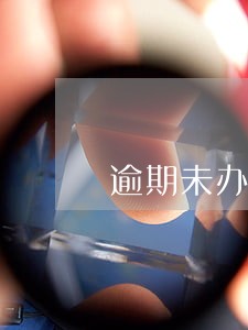 逾期未办理后果 逾期未办理后果