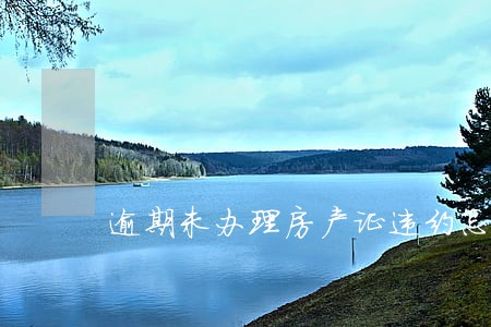 逾期未办理房产证违约怎么算 逾期未办理房产证违约怎么算