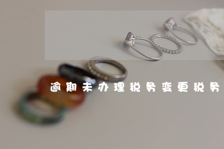 逾期未办理税务变更税务处罚 逾期未办理税务变更税务处罚