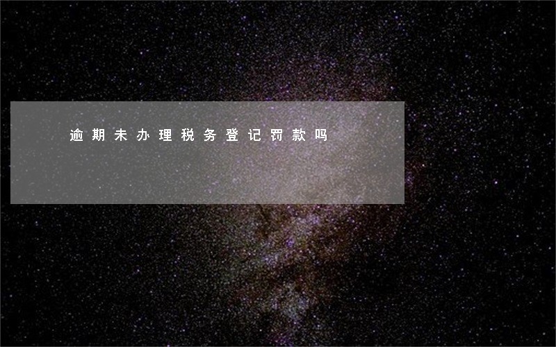 逾期未办理税务登记罚款吗 逾期未办理税务登记罚款吗