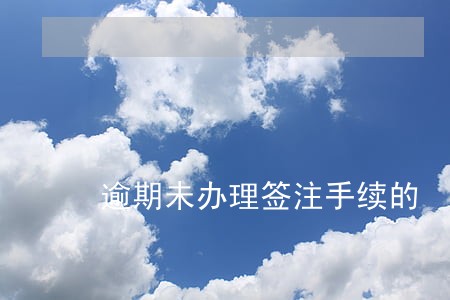 逾期未办理签注手续的 逾期未办理签注手续的
