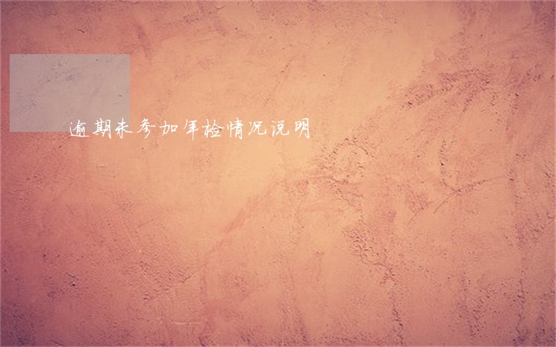 逾期未参加年检情况说明 逾期未参加年检情况说明