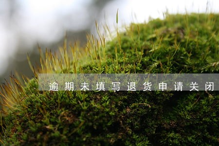逾期未填写退货申请关闭 逾期未填写退货申请关闭