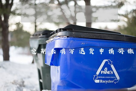逾期未填写退货申请将撤销 逾期未填写退货申请将撤销