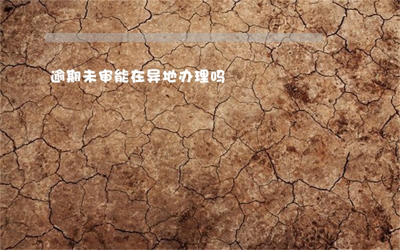 逾期未审能在异地办理吗 逾期未审能在异地办理吗
