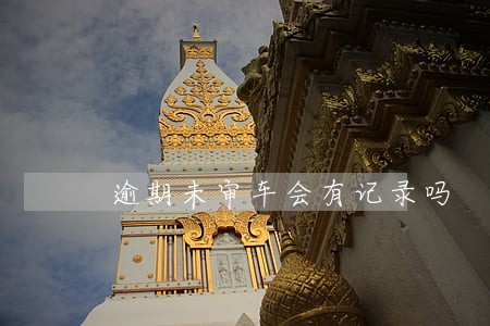 逾期未审车会有记录吗 逾期未审车会有记录吗