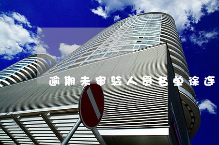 逾期未审验人员名单徐连根 逾期未审验人员名单徐连根