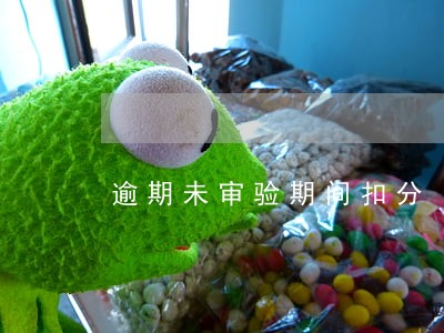 逾期未审验期间扣分 逾期未审验期间扣分