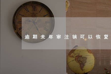 逾期未年审注销可以恢复吗 逾期未年审注销可以恢复吗
