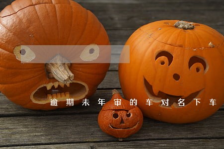逾期未年审的车对名下车有影响吗 逾期未年审的车对名下车有影响吗