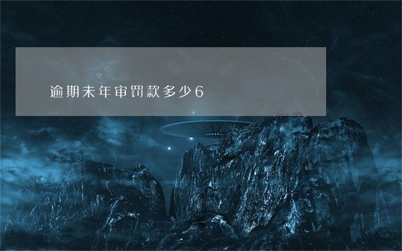 逾期未年审罚款多少6 逾期未年审罚款多少6