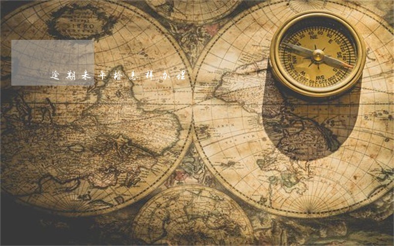 逾期未年检怎样办理 逾期未年检怎样办理