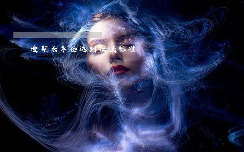 逾期未年检达到报废标准 逾期未年检达到报废标准