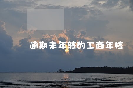 逾期未年验的工商年检 逾期未年验的工商年检