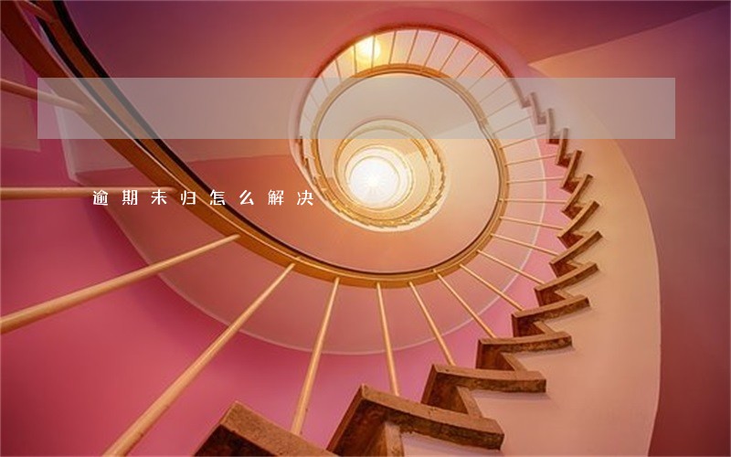 逾期未归怎么解决 逾期未归怎么解决
