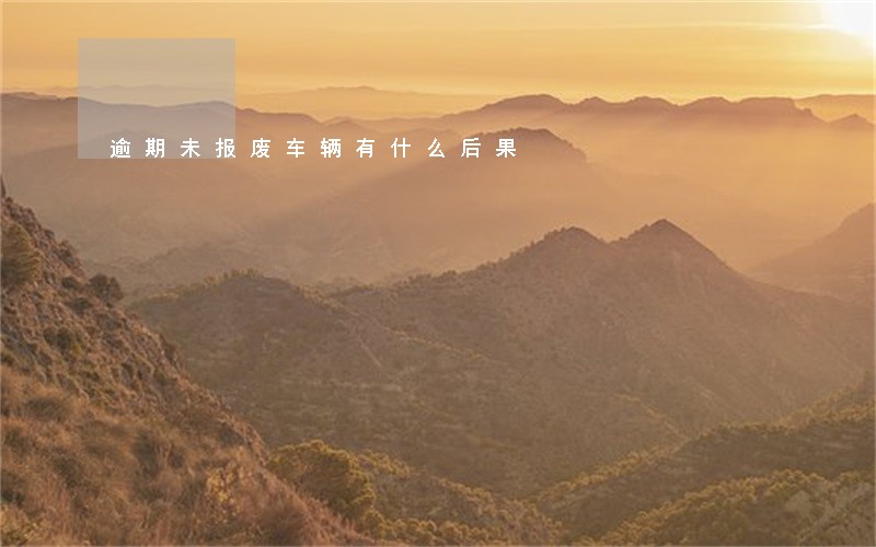 逾期未报废车辆有什么后果 逾期未报废车辆有什么后果