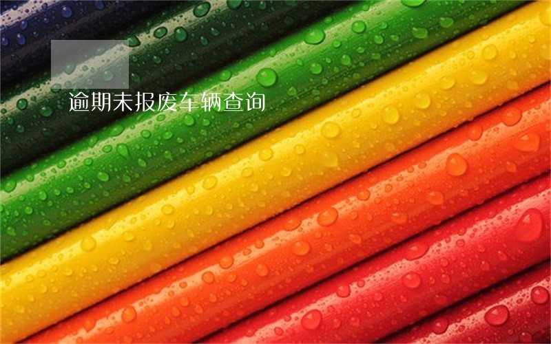 逾期未报废车辆查询 逾期未报废车辆查询